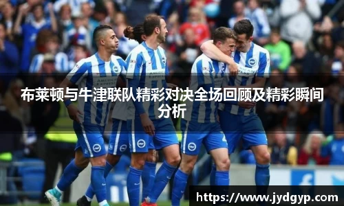 布莱顿与牛津联队精彩对决全场回顾及精彩瞬间分析
