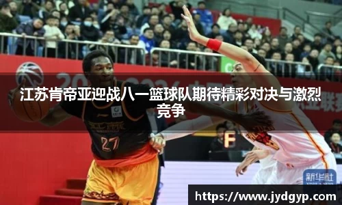 江苏肯帝亚迎战八一篮球队期待精彩对决与激烈竞争