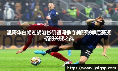 温哥华白帽迎战洛杉矶银河争夺美职联季后赛资格的关键之战