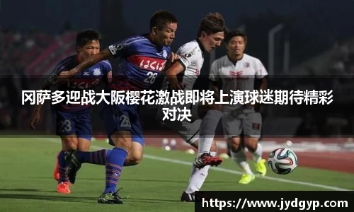 冈萨多迎战大阪樱花激战即将上演球迷期待精彩对决