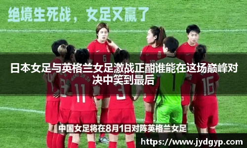 日本女足与英格兰女足激战正酣谁能在这场巅峰对决中笑到最后