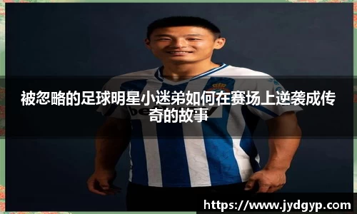 被忽略的足球明星小迷弟如何在赛场上逆袭成传奇的故事
