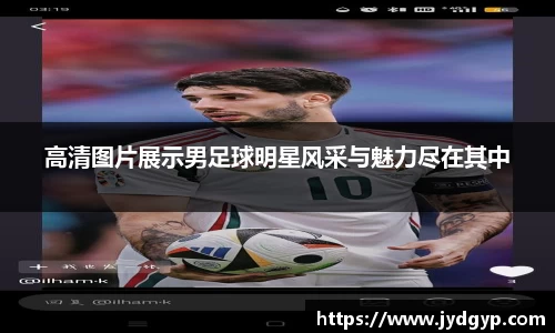 高清图片展示男足球明星风采与魅力尽在其中