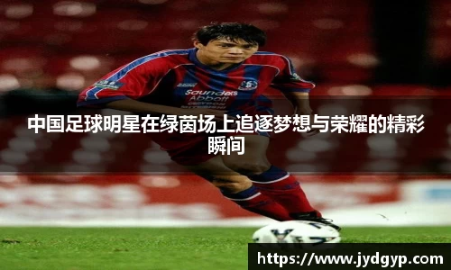 中国足球明星在绿茵场上追逐梦想与荣耀的精彩瞬间