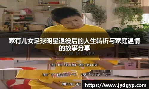 家有儿女足球明星退役后的人生转折与家庭温情的故事分享
