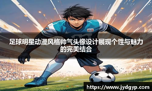 足球明星动漫风格帅气头像设计展现个性与魅力的完美结合