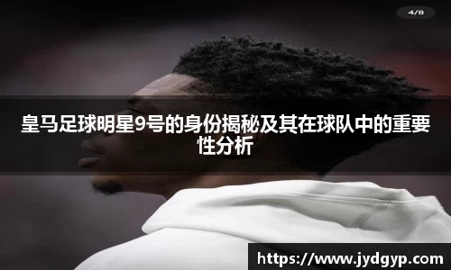 皇马足球明星9号的身份揭秘及其在球队中的重要性分析
